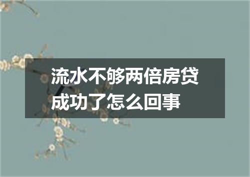 流水不够两倍房贷成功了怎么回事