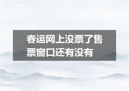 春运网上没票了售票窗口还有没有