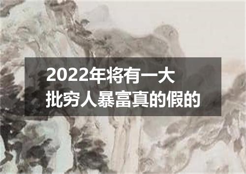 2022年将有一大批穷人暴富真的假的