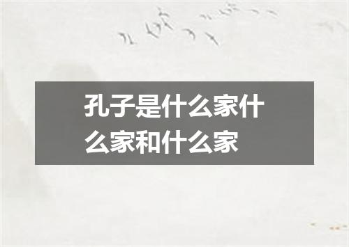 孔子是什么家什么家和什么家