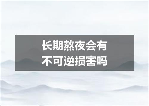 长期熬夜会有不可逆损害吗
