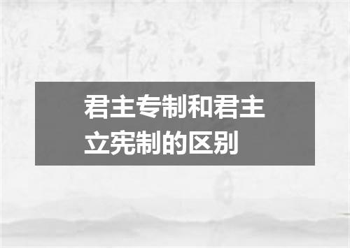 君主专制和君主立宪制的区别