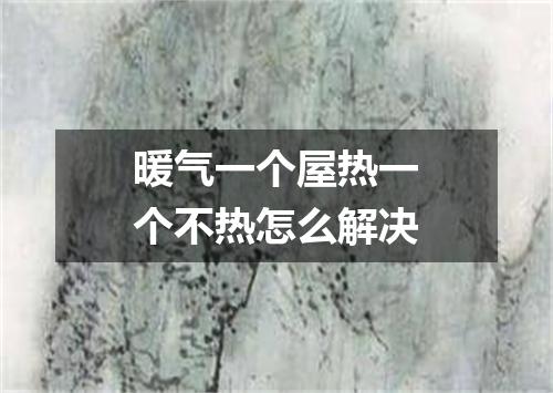 暖气一个屋热一个不热怎么解决