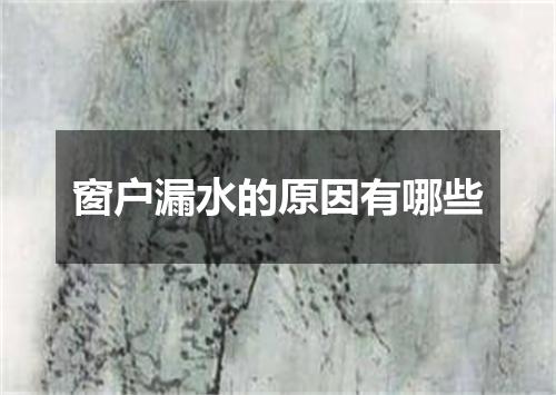 窗户漏水的原因有哪些