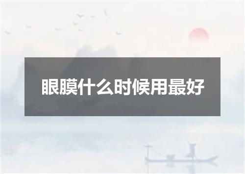 眼膜什么时候用最好