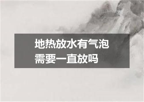 地热放水有气泡需要一直放吗