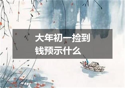 大年初一捡到钱预示什么