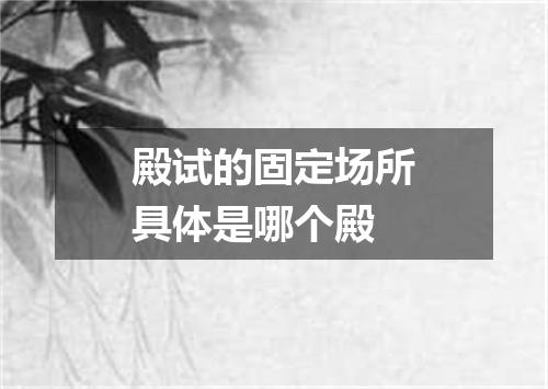 殿试的固定场所具体是哪个殿