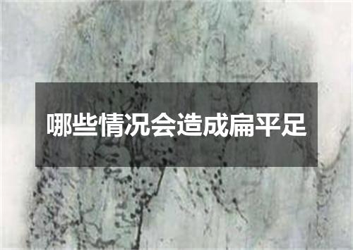 哪些情况会造成扁平足