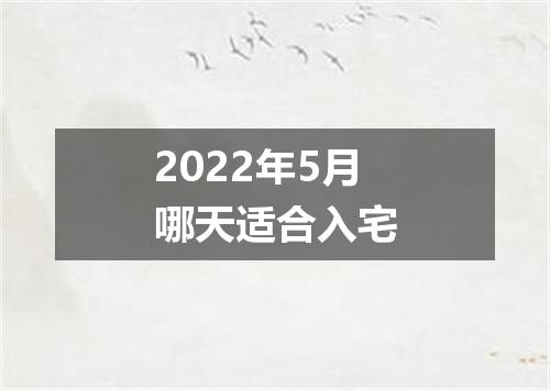 2022年5月哪天适合入宅