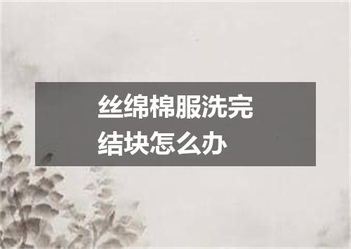 丝绵棉服洗完结块怎么办