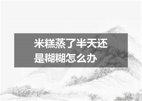 米糕蒸了半天还是糊糊怎么办