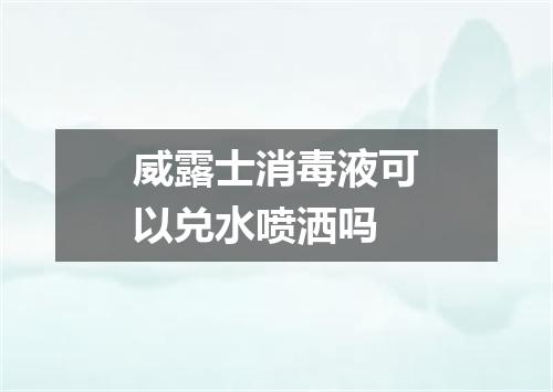 威露士消毒液可以兑水喷洒吗