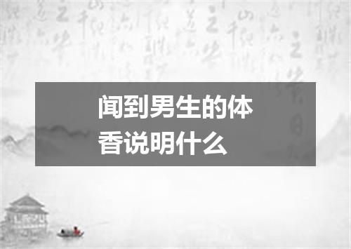闻到男生的体香说明什么