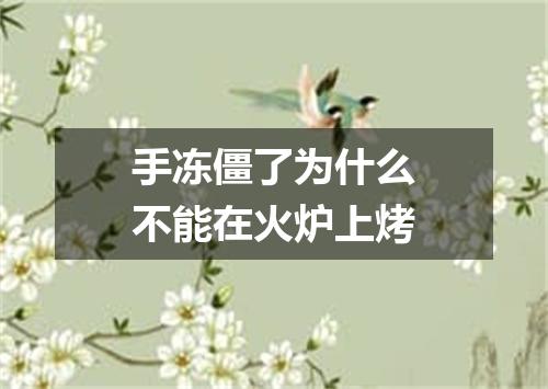 手冻僵了为什么不能在火炉上烤
