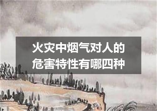 火灾中烟气对人的危害特性有哪四种