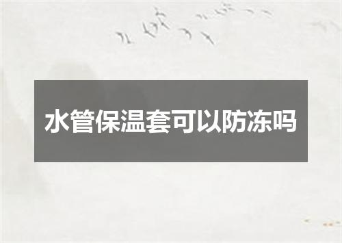 水管保温套可以防冻吗