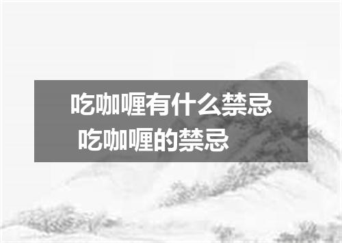 吃咖喱有什么禁忌 吃咖喱的禁忌