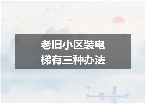 老旧小区装电梯有三种办法