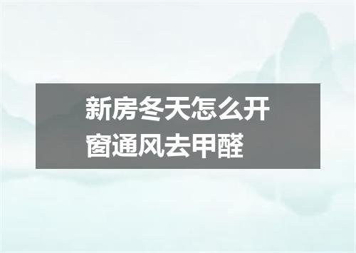 新房冬天怎么开窗通风去甲醛