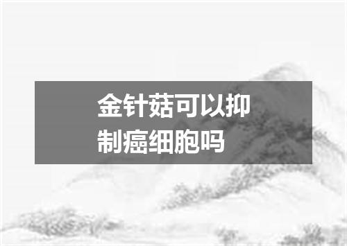 金针菇可以抑制癌细胞吗