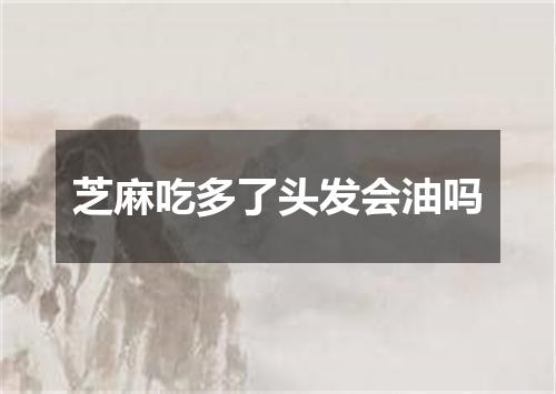 芝麻吃多了头发会油吗