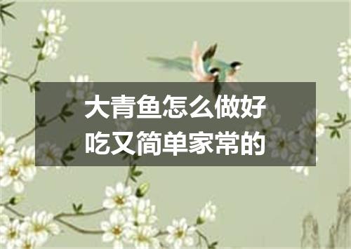 大青鱼怎么做好吃又简单家常的