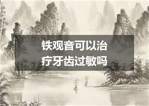 铁观音可以治疗牙齿过敏吗