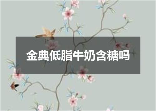 金典低脂牛奶含糖吗