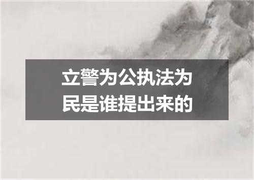 立警为公执法为民是谁提出来的