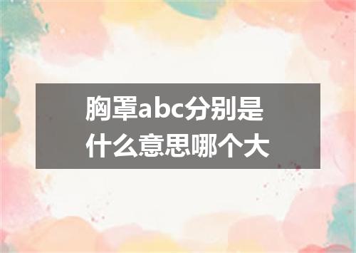 胸罩abc分别是什么意思哪个大