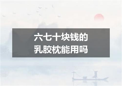 六七十块钱的乳胶枕能用吗