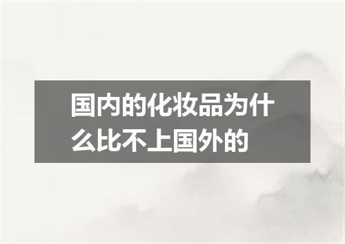 国内的化妆品为什么比不上国外的