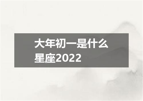 大年初一是什么星座2022