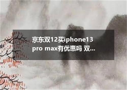 京东双12买iphone13 pro max有优惠吗 双12买iphone13 pro max能便宜多少