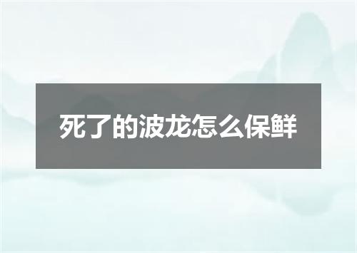 死了的波龙怎么保鲜