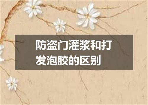 防盗门灌浆和打发泡胶的区别