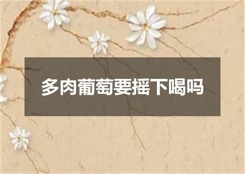 多肉葡萄要摇下喝吗