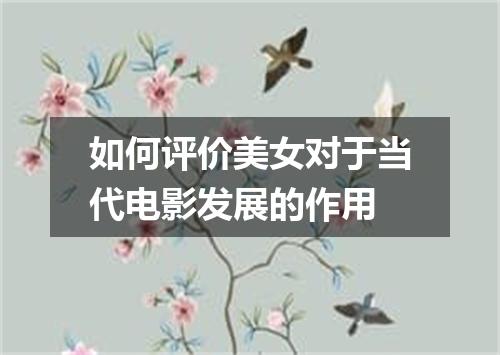 如何评价美女对于当代电影发展的作用