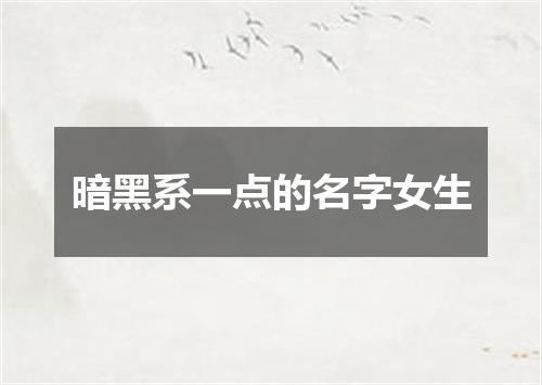 暗黑系一点的名字女生