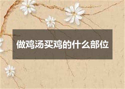 做鸡汤买鸡的什么部位