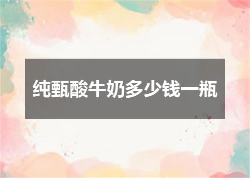纯甄酸牛奶多少钱一瓶