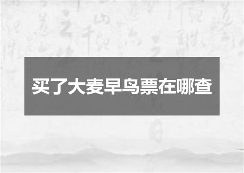 买了大麦早鸟票在哪查