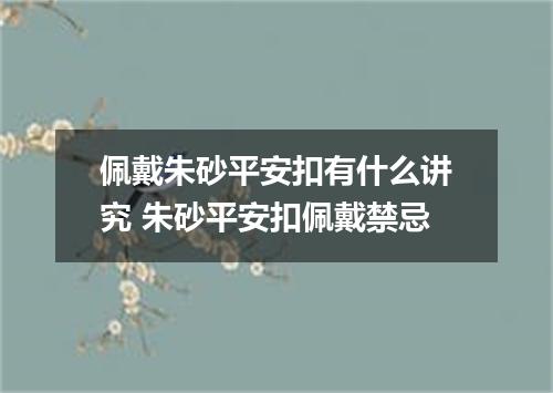 佩戴朱砂平安扣有什么讲究 朱砂平安扣佩戴禁忌