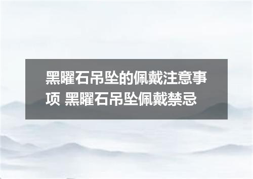 黑曜石吊坠的佩戴注意事项 黑曜石吊坠佩戴禁忌
