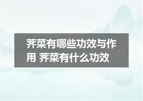 荠菜有哪些功效与作用 荠菜有什么功效