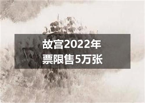故宫2022年票限售5万张