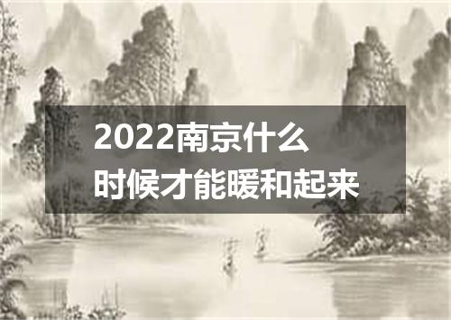 2022南京什么时候才能暖和起来