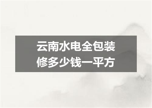 云南水电全包装修多少钱一平方