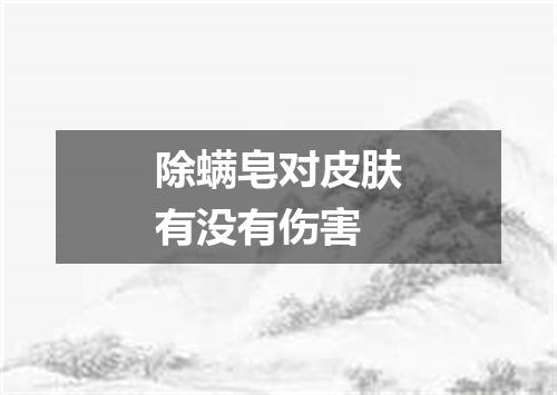 除螨皂对皮肤有没有伤害
